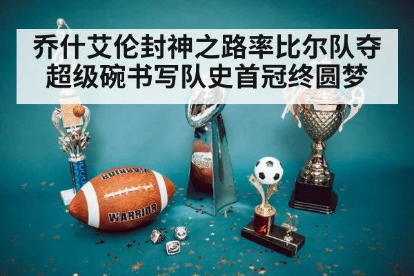 乔什艾伦封神之路率比尔队夺超级碗书写队史首冠终圆梦